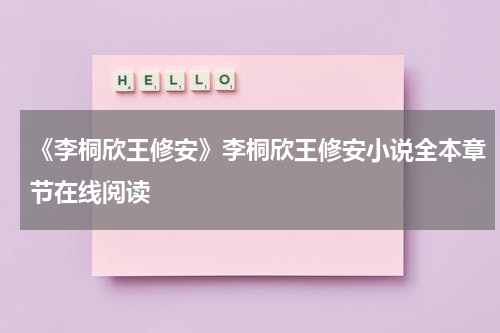 《李桐欣王修安》李桐欣王修安小说全本章节在线阅读