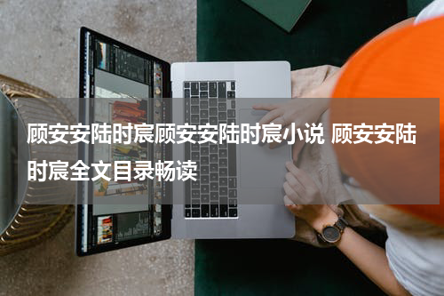 顾安安陆时宸顾安安陆时宸小说 顾安安陆时宸全文目录畅读