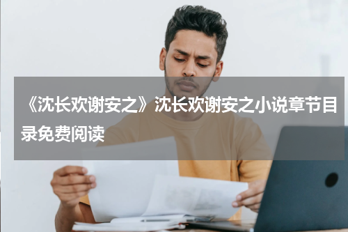 《沈长欢谢安之》沈长欢谢安之小说章节目录免费阅读