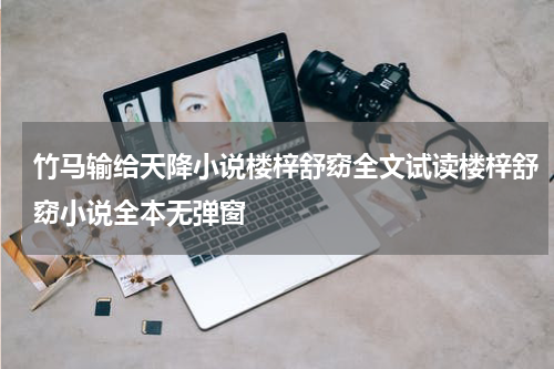 竹马输给天降小说楼梓舒窈全文试读楼梓舒窈小说全本无弹窗