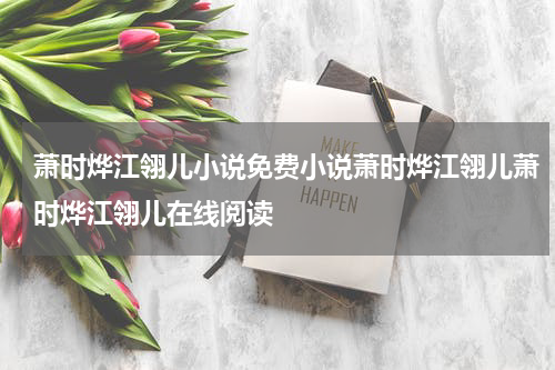 萧时烨江翎儿小说免费小说萧时烨江翎儿萧时烨江翎儿在线阅读