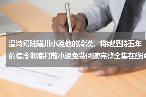 温诗筠陆瑾川小说他的冷漠，将她坚持五年的信念彻底打散小说免费阅读完整全集在线阅读