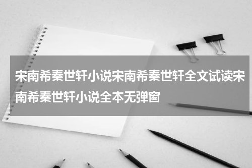 宋南希秦世轩小说宋南希秦世轩全文试读宋南希秦世轩小说全本无弹窗