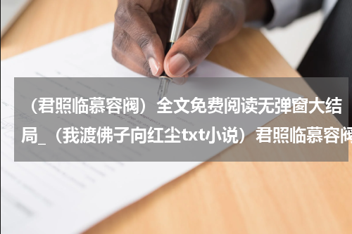 （君照临慕容阀）全文免费阅读无弹窗大结局_（我渡佛子向红尘txt小说）君照临慕容阀最新章节列表_笔趣阁（君照临慕容阀）