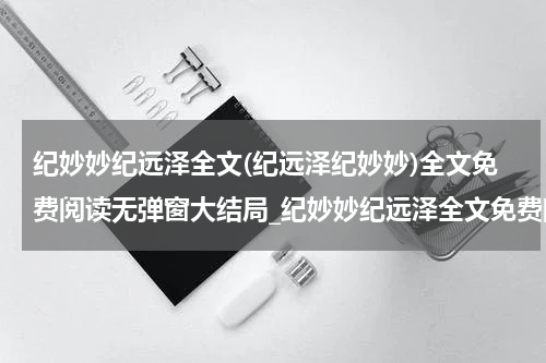 纪妙妙纪远泽全文(纪远泽纪妙妙)全文免费阅读无弹窗大结局_纪妙妙纪远泽全文免费阅读最新章节列表_笔趣阁（纪远泽纪妙妙）