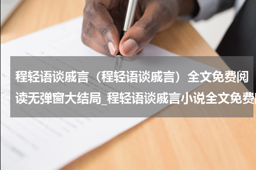程轻语谈戚言（程轻语谈戚言）全文免费阅读无弹窗大结局_程轻语谈戚言小说全文免费阅读最新章节列表_笔趣阁（程轻语谈戚言）