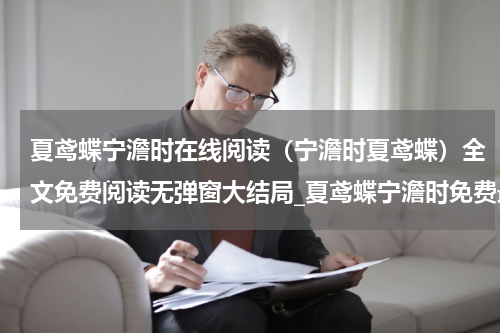 夏鸢蝶宁澹时在线阅读（宁澹时夏鸢蝶）全文免费阅读无弹窗大结局_夏鸢蝶宁澹时免费最新章节列表_笔趣阁（宁澹时夏鸢蝶）