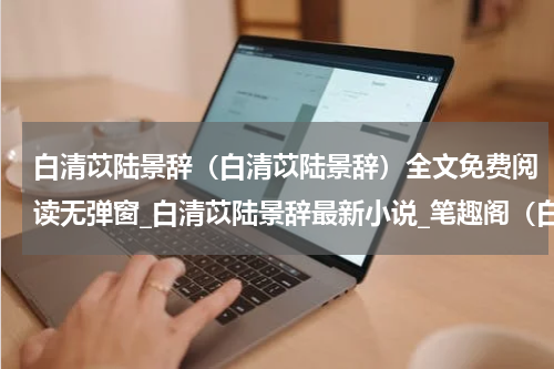 白清苡陆景辞（白清苡陆景辞）全文免费阅读无弹窗_白清苡陆景辞最新小说_笔趣阁（白清苡陆景辞）
