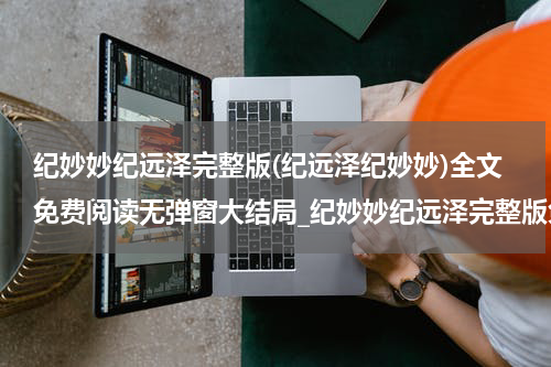 纪妙妙纪远泽完整版(纪远泽纪妙妙)全文免费阅读无弹窗大结局_纪妙妙纪远泽完整版免费阅读最新章节列表_笔趣阁（纪远泽纪妙妙）