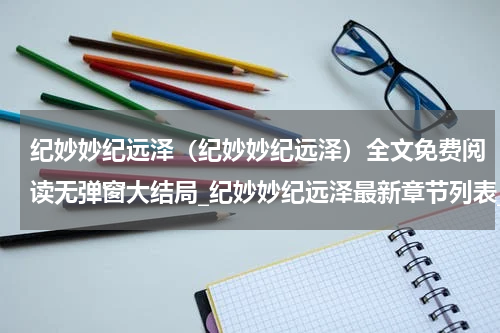 纪妙妙纪远泽（纪妙妙纪远泽）全文免费阅读无弹窗大结局_纪妙妙纪远泽最新章节列表_笔趣阁（纪妙妙纪远泽）