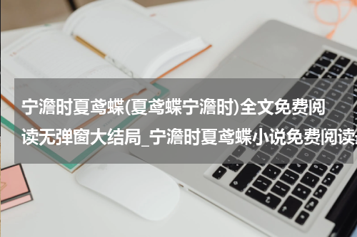 宁澹时夏鸢蝶(夏鸢蝶宁澹时)全文免费阅读无弹窗大结局_宁澹时夏鸢蝶小说免费阅读最新章节列表_笔趣阁（夏鸢蝶宁澹时）