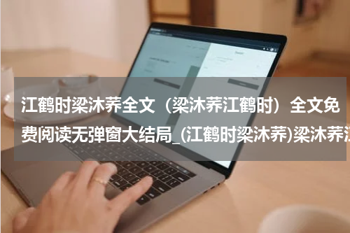江鹤时梁沐荞全文（梁沐荞江鹤时）全文免费阅读无弹窗大结局_(江鹤时梁沐荞)梁沐荞江鹤时全文最新章节列表_笔趣阁（梁沐荞江鹤时全文）