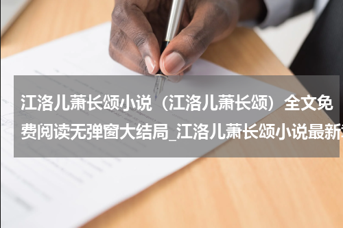 江洛儿萧长颂小说（江洛儿萧长颂）全文免费阅读无弹窗大结局_江洛儿萧长颂小说最新章节列表_笔趣阁（江洛儿萧长颂）