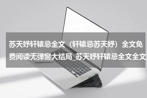 苏天妤轩辕忌全文（轩辕忌苏天妤）全文免费阅读无弹窗大结局_苏天妤轩辕忌全文全文免费阅读_笔趣阁（轩辕忌苏天妤）