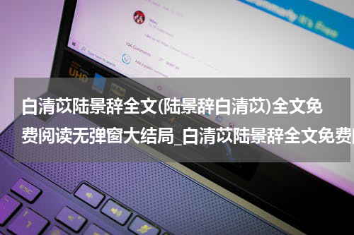 白清苡陆景辞全文(陆景辞白清苡)全文免费阅读无弹窗大结局_白清苡陆景辞全文免费阅读最新章节列表_笔趣阁（陆景辞白清苡）