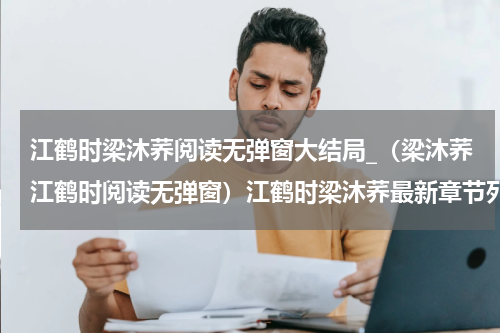 江鹤时梁沐荞阅读无弹窗大结局_（梁沐荞江鹤时阅读无弹窗）江鹤时梁沐荞最新章节列表_笔趣阁（梁沐荞江鹤时）
