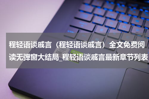 程轻语谈戚言（程轻语谈戚言）全文免费阅读无弹窗大结局_程轻语谈戚言最新章节列表_笔趣阁（程轻语谈戚言）