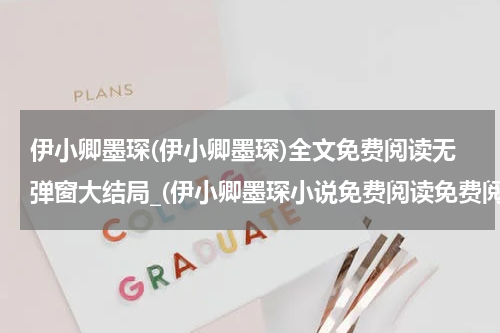 伊小卿墨琛(伊小卿墨琛)全文免费阅读无弹窗大结局_(伊小卿墨琛小说免费阅读免费阅读全文大结局)最新章节列表_笔趣阁（伊小卿墨琛小说免费阅读）