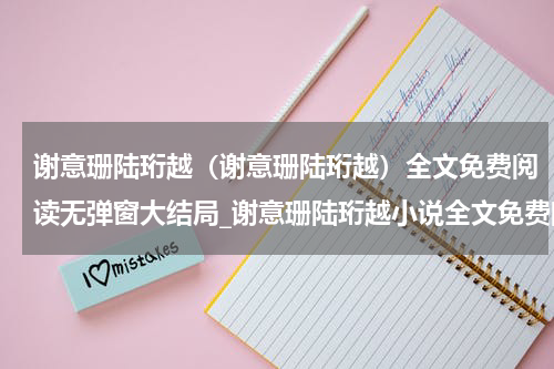 谢意珊陆珩越（谢意珊陆珩越）全文免费阅读无弹窗大结局_谢意珊陆珩越小说全文免费阅读最新章节列表_笔趣阁（谢意珊陆珩越）