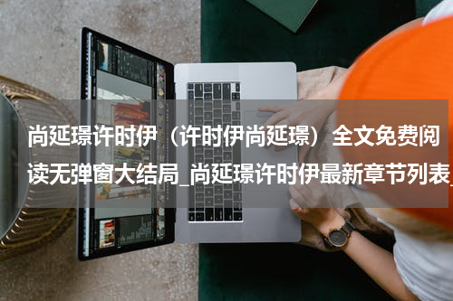 尚延璟许时伊（许时伊尚延璟）全文免费阅读无弹窗大结局_尚延璟许时伊最新章节列表_笔趣阁（许时伊尚延璟）