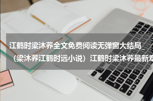 江鹤时梁沐荞全文免费阅读无弹窗大结局_（梁沐荞江鹤时远小说）江鹤时梁沐荞最新章节列表笔趣阁（梁沐荞江鹤时）