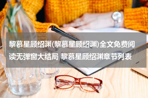 黎慕星顾绍渊(黎慕星顾绍渊)全文免费阅读无弹窗大结局 黎慕星顾绍渊章节列表