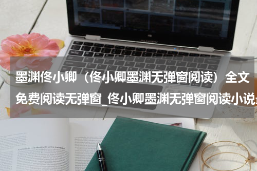墨渊佟小卿（佟小卿墨渊无弹窗阅读）全文免费阅读无弹窗_佟小卿墨渊无弹窗阅读小说最新小说_笔趣阁（佟小卿墨渊无弹窗阅读）