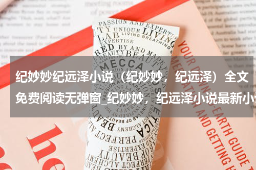 纪妙妙纪远泽小说（纪妙妙，纪远泽）全文免费阅读无弹窗_纪妙妙，纪远泽小说最新小说_笔趣阁（纪妙妙，纪远泽）