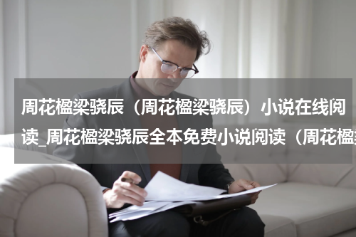 周花楹梁骁辰（周花楹梁骁辰）小说在线阅读_周花楹梁骁辰全本免费小说阅读（周花楹梁骁辰）
