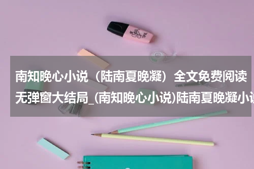 南知晚心小说（陆南夏晚凝）全文免费阅读无弹窗大结局_(南知晚心小说)陆南夏晚凝小说免费阅读无弹窗最新章节列表_笔趣阁（南知晚心）