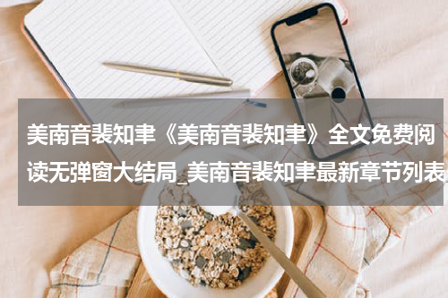美南音裴知聿《美南音裴知聿》全文免费阅读无弹窗大结局_美南音裴知聿最新章节列表_笔趣阁(美南音裴知聿）