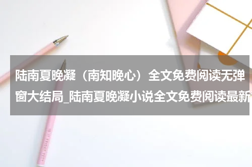 陆南夏晚凝（南知晚心）全文免费阅读无弹窗大结局_陆南夏晚凝小说全文免费阅读最新章节列表_笔趣阁（南知晚心）