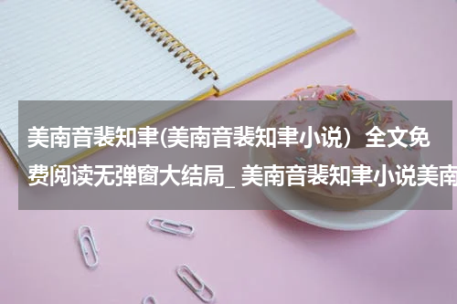 美南音裴知聿(美南音裴知聿小说）全文免费阅读无弹窗大结局_ 美南音裴知聿小说美南音裴知聿最新章节列表_笔趣阁（美南音裴知聿）
