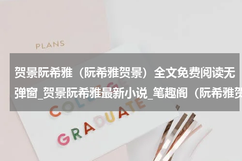 贺景阮希雅（阮希雅贺景）全文免费阅读无弹窗_贺景阮希雅最新小说_笔趣阁（阮希雅贺景）