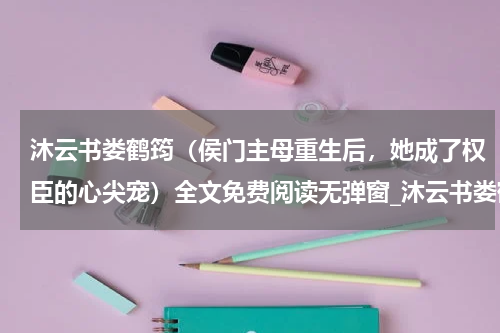 沐云书娄鹤筠（侯门主母重生后，她成了权臣的心尖宠）全文免费阅读无弹窗_沐云书娄鹤筠最新小说_笔趣阁（侯门主母重生后，她成了权臣的心尖宠）