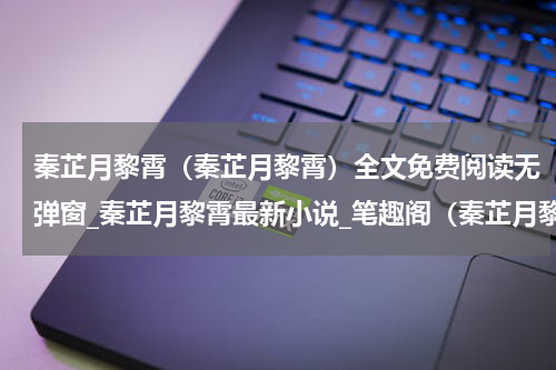 秦芷月黎霄（秦芷月黎霄）全文免费阅读无弹窗_秦芷月黎霄最新小说_笔趣阁（秦芷月黎霄）