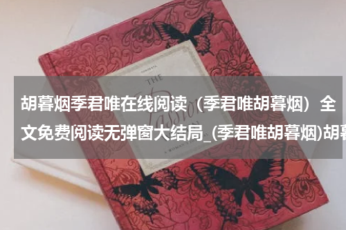 胡暮烟季君唯在线阅读（季君唯胡暮烟）全文免费阅读无弹窗大结局_(季君唯胡暮烟)胡暮烟季君唯在线阅读最新章节列表_笔趣阁（胡暮烟季君唯在线阅读）