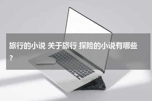 旅行的小说 关于旅行 探险的小说有哪些？