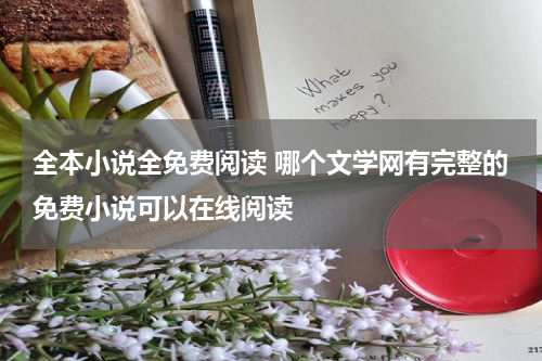 全本小说全免费阅读 哪个文学网有完整的免费小说可以在线阅读