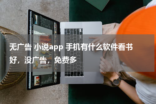 无广告 小说app 手机有什么软件看书好，没广告，免费多