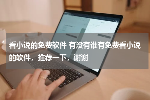 看小说的免费软件 有没有谁有免费看小说的软件，推荐一下，谢谢
