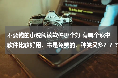 不要钱的小说阅读软件哪个好 有哪个读书软件比较好用，书是免费的，种类又多？？？？