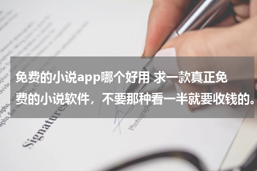 免费的小说app哪个好用 求一款真正免费的小说软件，不要那种看一半就要收钱的。
