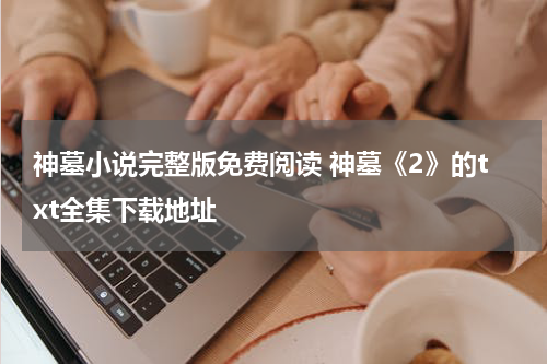 神墓小说完整版免费阅读 神墓《2》的txt全集下载地址