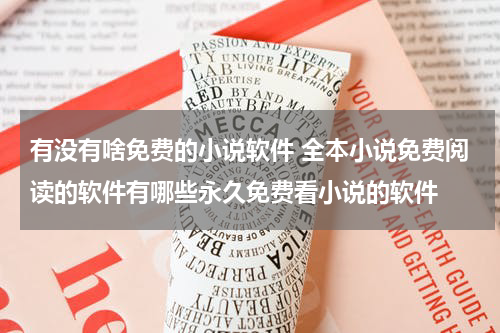 有没有啥免费的小说软件 全本小说免费阅读的软件有哪些永久免费看小说的软件