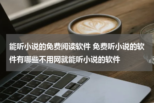 能听小说的免费阅读软件 免费听小说的软件有哪些不用网就能听小说的软件