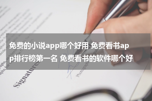 免费的小说app哪个好用 免费看书app排行榜第一名 免费看书的软件哪个好