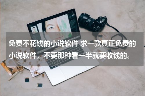 免费不花钱的小说软件 求一款真正免费的小说软件，不要那种看一半就要收钱的。
