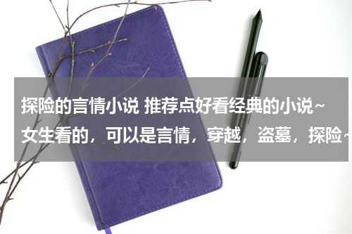 探险的言情小说 推荐点好看经典的小说~女生看的，可以是言情，穿越，盗墓，探险~一定一定要经典的
