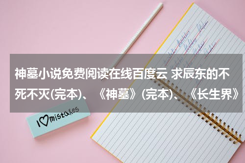 神墓小说免费阅读在线百度云 求辰东的不死不灭(完本)、《神墓》(完本)、《长生界》(完本)、《遮天》（完本）精校无错百度云谢谢